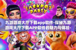 九游游戏大厅下载app软件-探秘九游游戏大厅下载APP软件的魅力与体验-九游游戏大厅下载app软件