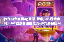 j9九游会官网ag登录-探索j9九游会官网，AG登录的便捷之路-j9九游会官网ag登录