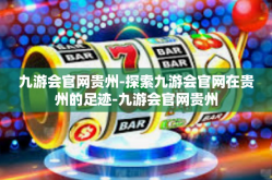 九游会官网贵州-探索九游会官网在贵州的足迹-九游会官网贵州