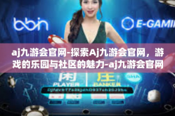 aj九游会官网-探索Aj九游会官网，游戏的乐园与社区的魅力-aj九游会官网