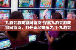 九游会游戏官网首页-探索九游会游戏官网首页，打开无尽娱乐之门-九游会游戏官网首页