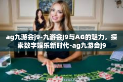 ag九游会j9-九游会J9与AG的魅力，探索数字娱乐新时代-ag九游会j9
