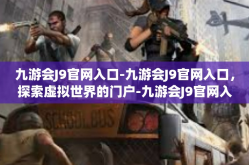 九游会J9官网入口-九游会J9官网入口，探索虚拟世界的门户-九游会J9官网入口