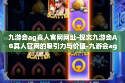 九游会ag真人官网网址-探究九游会AG真人官网的吸引力与价值-九游会ag真人官网网址