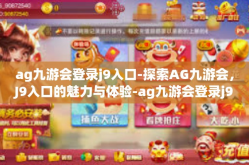 ag九游会登录j9入口-探索AG九游会，J9入口的魅力与体验-ag九游会登录j9入口