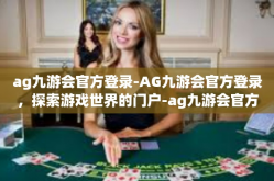 ag九游会官方登录-AG九游会官方登录，探索游戏世界的门户-ag九游会官方登录