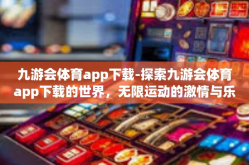 九游会体育app下载-探索九游会体育app下载的世界，无限运动的激情与乐趣-九游会体育app下载