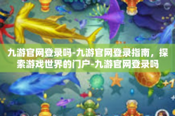 九游官网登录吗-九游官网登录指南，探索游戏世界的门户-九游官网登录吗