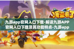 九游app官网入口下载-解读九游APP官网入口下载及其功能特点-九游app官网入口下载