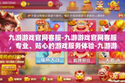 九游游戏官网客服-九游游戏官网客服，专业、贴心的游戏服务体验-九游游戏官网客服