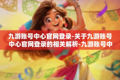 九游账号中心官网登录-关于九游账号中心官网登录的相关解析-九游账号中心官网登录