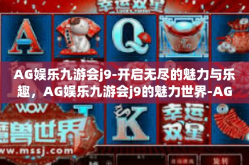 AG娱乐九游会j9-开启无尽的魅力与乐趣，AG娱乐九游会j9的魅力世界-AG娱乐九游会j9