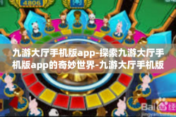 九游大厅手机版app-探索九游大厅手机版app的奇妙世界-九游大厅手机版app