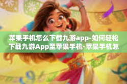 苹果手机怎么下载九游app-如何轻松下载九游App至苹果手机-苹果手机怎么下载九游app