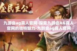 九游会ag真人官网-探索九游会AG真人官网的独特魅力-九游会ag真人官网