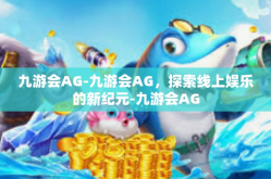 九游会AG-九游会AG，探索线上娱乐的新纪元-九游会AG