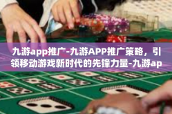 九游app推广-九游APP推广策略，引领移动游戏新时代的先锋力量-九游app推广