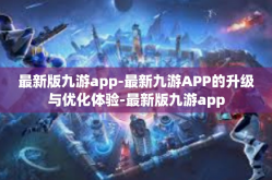 最新版九游app-最新九游APP的升级与优化体验-最新版九游app