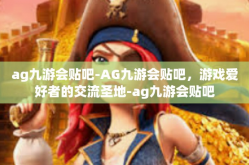 ag九游会贴吧-AG九游会贴吧，游戏爱好者的交流圣地-ag九游会贴吧