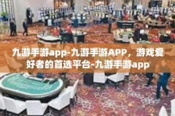 九游手游app-九游手游APP，游戏爱好者的首选平台-九游手游app