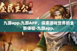 九游app.九游APP，探索游戏世界的全新体验-九游app.