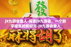 j9九游会登入-探索j9九游会，一个数字娱乐的新纪元-j9九游会登入