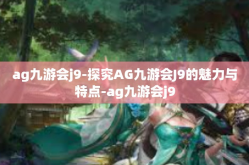 ag九游会j9-探究AG九游会J9的魅力与特点-ag九游会j9
