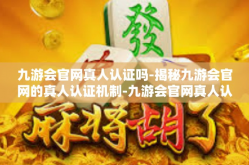 九游会官网真人认证吗-揭秘九游会官网的真人认证机制-九游会官网真人认证吗