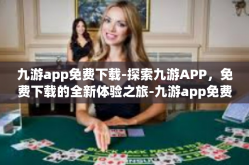 九游app免费下载-探索九游APP，免费下载的全新体验之旅-九游app免费下载