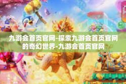九游会首页官网-探索九游会首页官网的奇幻世界-九游会首页官网