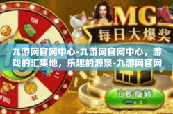 九游网官网中心-九游网官网中心，游戏的汇集地，乐趣的源泉-九游网官网中心