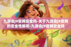 九游会J9官网安全吗-关于九游会J9官网的安全性解析-九游会J9官网安全吗