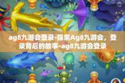 ag8九游会登录-探索Ag8九游会，登录背后的故事-ag8九游会登录