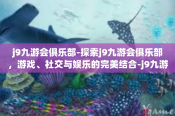 j9九游会俱乐部-探索j9九游会俱乐部，游戏、社交与娱乐的完美结合-j9九游会俱乐部