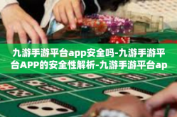 九游手游平台app安全吗-九游手游平台APP的安全性解析-九游手游平台app安全吗