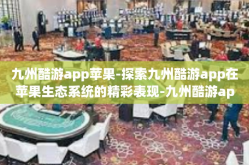 九州酷游app苹果-探索九州酷游app在苹果生态系统的精彩表现-九州酷游app苹果