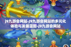 j9九游会网站-J9九游会网站的多元化体验与发展蓝图-j9九游会网站