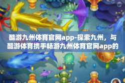 酷游九州体育官网app-探索九州，与酷游体育携手畅游九州体育官网app的世界-酷游九州体育官网app