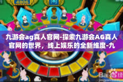 九游会ag真人官网-探索九游会AG真人官网的世界，线上娱乐的全新维度-九游会ag真人官网