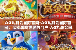 AG九游会国际官网-AG九游会国际官网，探索游戏世界的门户-AG九游会国际官网