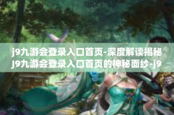 j9九游会登录入口首页-深度解读揭秘J9九游会登录入口首页的神秘面纱-j9九游会登录入口首页
