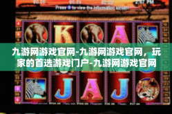 九游网游戏官网-九游网游戏官网，玩家的首选游戏门户-九游网游戏官网