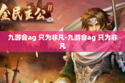九游会ag 只为非凡-九游会ag 只为非凡
