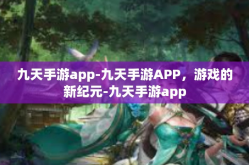 九天手游app-九天手游APP，游戏的新纪元-九天手游app
