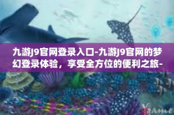 九游J9官网登录入口-九游J9官网的梦幻登录体验，享受全方位的便利之旅-九游J9官网登录入口