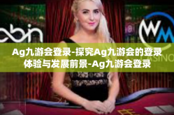 Ag九游会登录-探究Ag九游会的登录体验与发展前景-Ag九游会登录