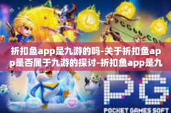 折扣鱼app是九游的吗-关于折扣鱼app是否属于九游的探讨-折扣鱼app是九游的吗