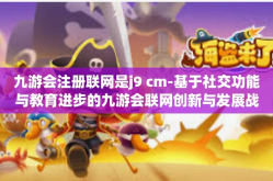 九游会注册联网是j9 cm-基于社交功能与教育进步的九游会联网创新与发展战略，不断延续科学与价值的凝结路径 探究 九游会注册联网是j9 cm背后的故事-九游会注册联网是j9 cm