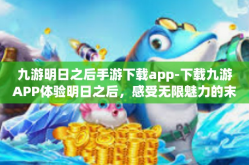 九游明日之后手游下载app-下载九游APP体验明日之后，感受无限魅力的末日生存手游-九游明日之后手游下载app