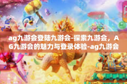 ag九游会登陆九游会-探索九游会，AG九游会的魅力与登录体验-ag九游会登陆九游会